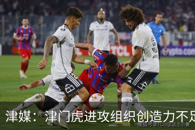 津媒：津门虎进攻组织创造力不足，格劳并不是合格的后腰类型